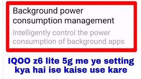 what is/how to use background power consumption management setting in Iqoo z6 lite 5g