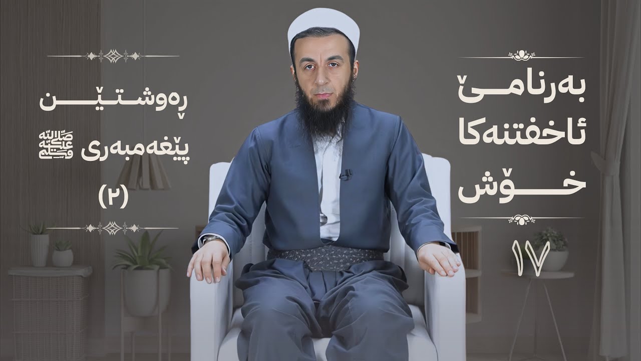 خەلەکا -17- رەوشتێن پێغەمبەری ﷺ (2) ، {بەرنامێ ئاخفتنەکا خۆش} .