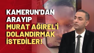 Murat Ağırel, Kamerun'dan Türkiye'ye uzanan ağızları açıkta bırakacak dolandırıcılığı anlattı!