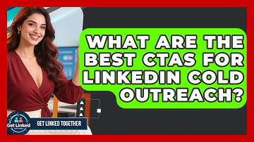 What Are The Best CTAs For LinkedIn Cold Outreach? - Get Linked Together
