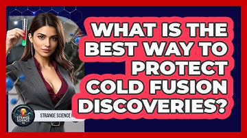 What Is The Best Way To Protect Cold Fusion Discoveries? - Strange Science HQ