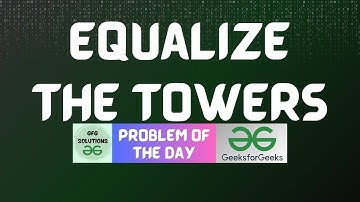 #638 GFG POTD | Equalize the Towers | GFG Solutions | 16-06-2025