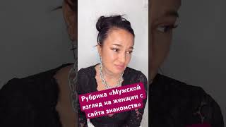 Рубрика «мужской взгляд» на женщин с сайта знакомств