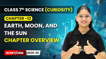 Earth, Moon, and the Sun - Chapter Overview | Ch 12 | Class 7 Science Curiosity | CBSE 2025-26