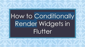 How to Conditionally Render Widgets in Flutter