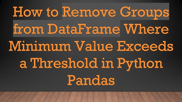 How to Remove Groups from DataFrame Where Minimum Value Exceeds a Threshold in Python Pandas