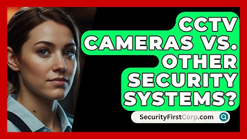 CCTV Cameras Vs. Other Security Systems? - SecurityFirstCorp.com