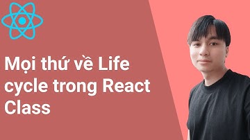 15. Mọi thứ về Life cycle trong React Class