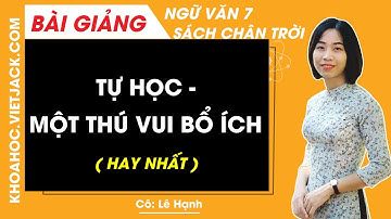 Tự học - một thú vui bổ ích Ngữ văn lớp 7 Chân trời sáng tạo - Cô Lê Hạnh (HAY NHẤT)
