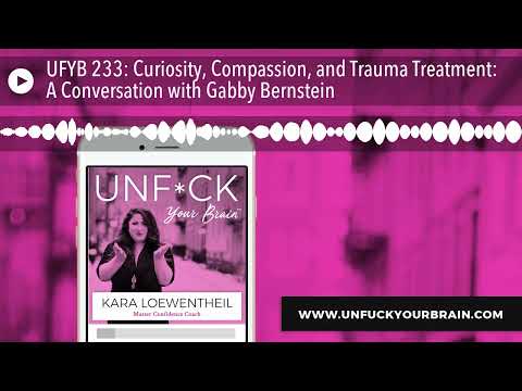 UFYB 233: Curiosity, Compassion, and Trauma Treatment: A Conversation with Gabby Bernstein
