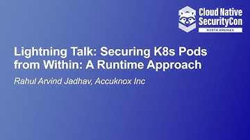 Lightning Talk: Securing K8s Pods from Within: A Runtime Approach - Rahul Arvind Jadhav, Accuknox
