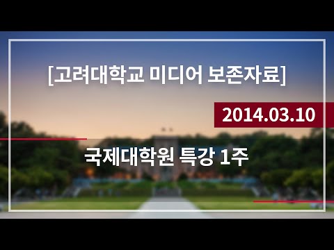 [고려대학교 미디어 보존자료]  국제대학원 특강 1주