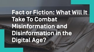 Fact or Fiction: What Will It Take To Combat Misinformation and Disinformation in the Digital Age?