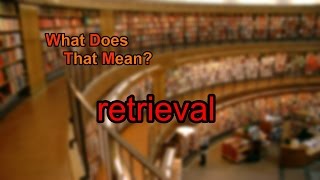 What does retrieval mean?