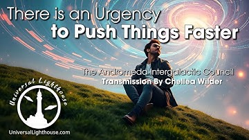 There is an Urgency to Push Things Faster ~ The Andromeda Intergalactic Council ~ Chellea Wilder