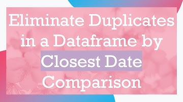 Eliminate Duplicates in a Dataframe by Closest Date Comparison