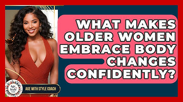 What Makes Older Women Embrace Body Changes Confidently? - Age With Style Coach