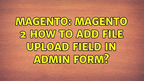 Magento: Magento 2 How to Add File Upload Field in Admin Form?