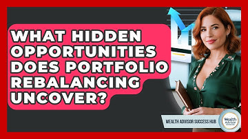 What Hidden Opportunities Does Portfolio Rebalancing Uncover? - Wealth Advisor Success Hub