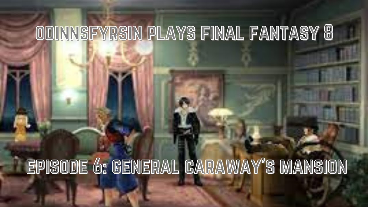 Odinnsfyrsin Plays Final Fantasy 8 Ep 6 -- General Caraway's Mansion