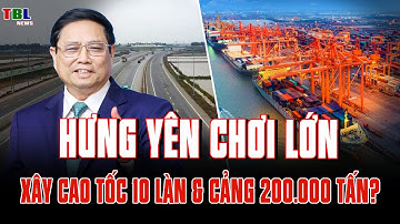 Thủ tướng chỉ đạo Hưng Yên làm ngay đường 10 làn và cảng biển 200.000 tấn? | TBL News