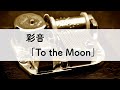 彩音「To the Moon」オルゴールアレンジ