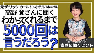 わかってくれるまで5000回言う。元リッツカールトン 高野登さんに学ぶ【幸せに働き生きるヒント 73】