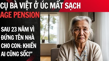 “Cụ bà Việt ở Úc mất sạch Age Pension sau 23 năm vì đứng tên nhà cho con:  khiến ai cũng sốc!”
