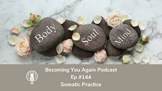 Somatic Practice | Ep #144 Becoming You Again Podcast