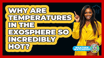 Why Are Temperatures In The Exosphere So Incredibly Hot? - Weather Watchdog