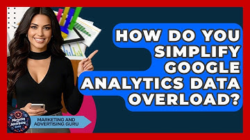 How Do You Simplify Google Analytics Data Overload? - Marketing and Advertising Guru