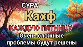 СУРА Кахф КАЖДУЮ ПЯТНИЦУ Очень сложные проблемы будут решены #russia