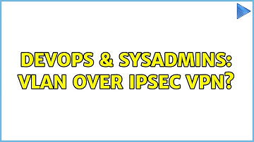 DevOps & SysAdmins: Vlan over ipsec VPN? (2 Solutions!!)