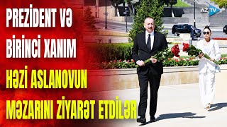 Prezident və birinci xanım Həzi Aslanovun məzarını ziyarət etdilər - GÖRÜNTÜLƏR