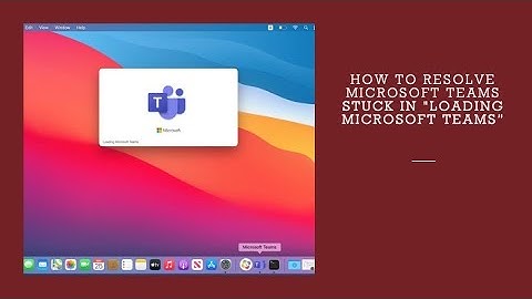 How to resolve Microsoft teams stuck in "Loading Microsoft Teams”