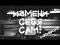 МОТИВАЦИЯ - Измени себя САМ!!!