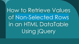How to Retrieve Values of Non-Selected Rows in an HTML DataTable Using jQuery