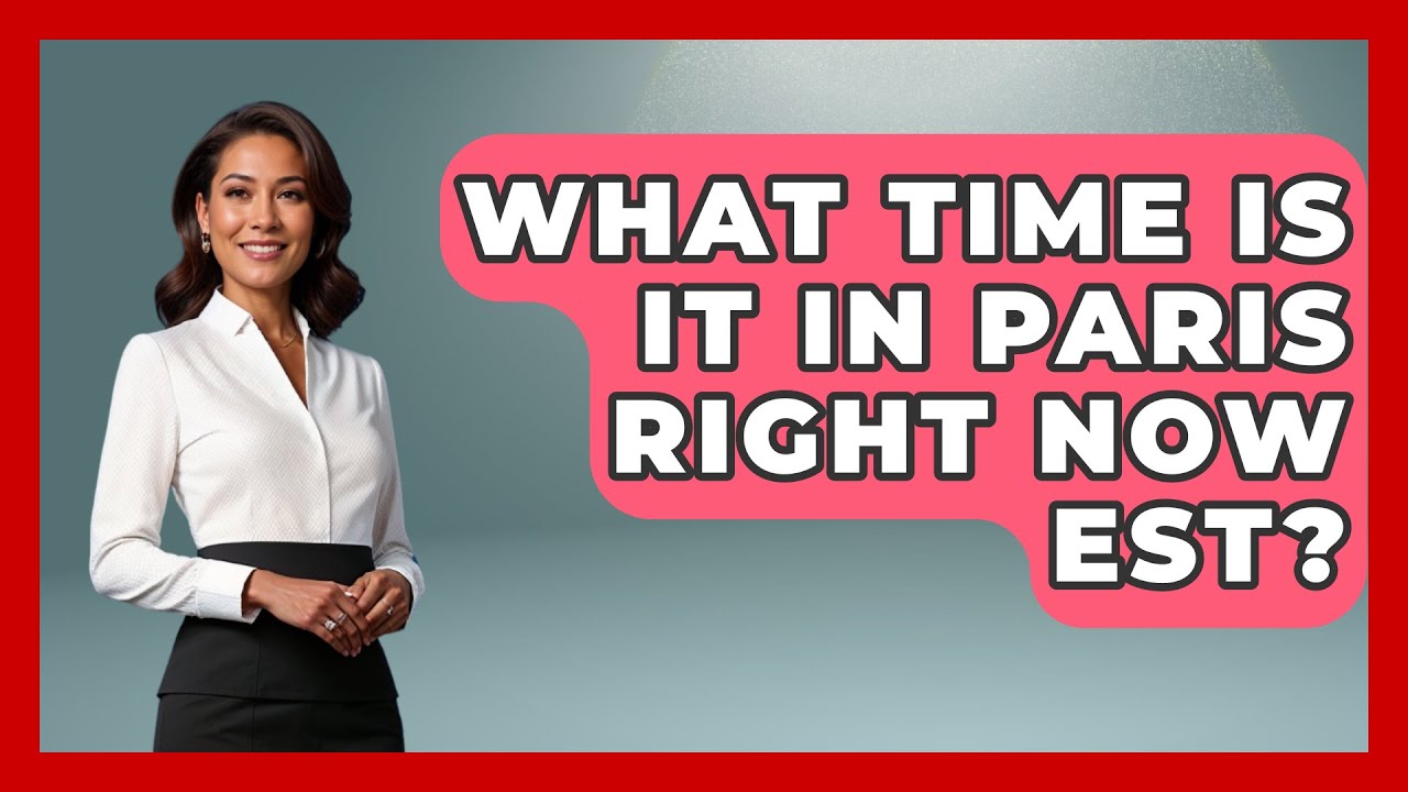 What Time Is It In Paris Right Now EST? - France Fact File