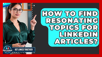 How To Find Resonating Topics For LinkedIn Articles? - Get Linked Together