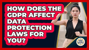 How Does The GDPR Affect Data Protection Laws For You? - Guide To Your Rights