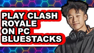How to Play Clash Royale on PC Bluestacks 2025 - Full Guide