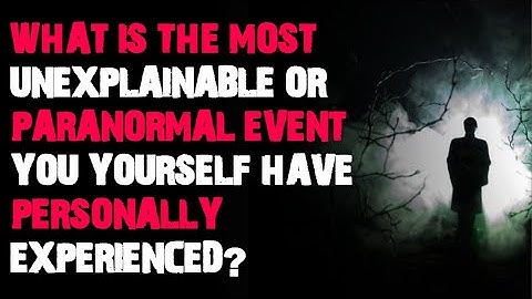 What is the most unexplainable or paranormal event you have experienced? AskReddit scary stories