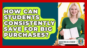 How Can Students Consistently Save For Big Purchases? - Budgeting as a Student