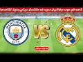 شاهد موعد مباراة ريال مدريد ومانشستر سيتي والقنوات الناقلة للبث المباشر - ريال مدريد ضد مانشستر سيتي