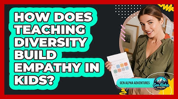 How Does Teaching Diversity Build Empathy In Kids? - Gen Alpha Adventures
