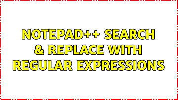 Notepad++ Search & Replace with Regular Expressions (2 Solutions!!)