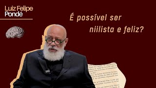 É possível ser niilista e feliz? | Luiz Felipe Pondé