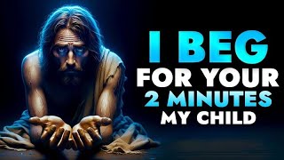 Jesus Says He Is Begging For Just 2 Minutes Of Your Time | Watch This Now And He Will Bless You