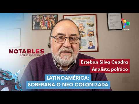 Notables | Esteban Silva Cuadra | Latin America: Sovereign or Neo-colonized 07/15/2026