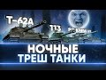 НОЧНЫЕ ТРЕШ ТАНКИ - 113, Т-62А, Pz.Kpfw VII, Type 5 Heavy!